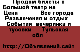 Продам билеты в Большой театр на 09.06. › Цена ­ 3 600 - Все города Развлечения и отдых » События, вечеринки и тусовки   . Тульская обл.